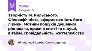Творчість М. Рильського. Філософічність, афористичність його лірики. Мотиви пошуків душевної рівноваги, краси в житті та в душі, вітаїзм, сповідальність, життєлюбство