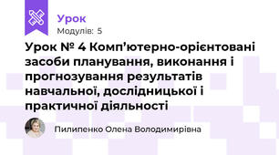 Урок № 4 Комп’ютерно-орієнтовані засоби планування, виконання і прогнозування результатів навчальної, дослідницької і практичної діяльності