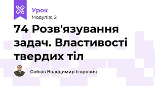 74 Розв'язування задач. Властивості твердих тіл