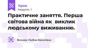 Практичне заняття. Перша світова війна як  виклик людському виживанню.