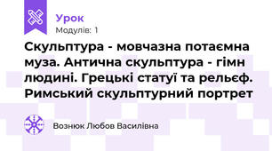 Скульптура - мовчазна потаємна муза. Антична скульптура - гімн людині. Грецькі статуї та рельєф. Римський скульптурний портрет