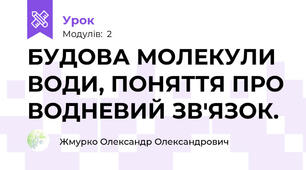 БУДОВА МОЛЕКУЛИ ВОДИ, ПОНЯТТЯ ПРО ВОДНЕВИЙ ЗВ'ЯЗОК.