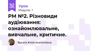РМ №2. Різновиди аудіювання: ознайомлювальне, вивчальне, критичне. 