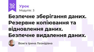Безпечне зберігання даних. Резервне копіювання та відновлення даних. Безпечне видалення даних.