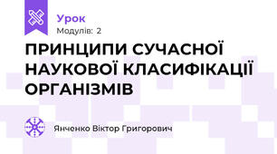 ПРИНЦИПИ СУЧАСНОЇ НАУКОВОЇ КЛАСИФІКАЦІЇ ОРГАНІЗМІВ 
