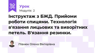 Інструктаж з БЖД. Прийоми роботи спицями. Технологія в'язання лицьових та виворітних петель. В'язання резинки.