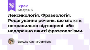 Лексикологія. Фразеологія. Редагування речень, що містять неправильно відтворені  або недоречно вжиті фразеологізми. 