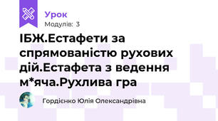 ІБЖ.Естафети за спрямованістю рухових дій.Естафета з ведення м*яча.Рухлива гра