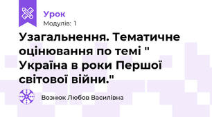 Узагальнення. Тематичне оцінювання по темі " Україна в роки Першої світової війни."