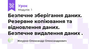 Безпечне зберігання даних. Резервне копіювання та відновлення даних. Безпечне видалення даних .