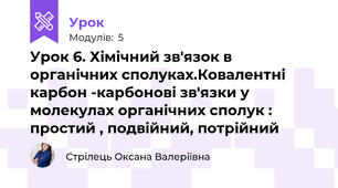 Урок 6. Хімічний зв'язок в органічних сполуках.Ковалентні карбон -карбонові зв'язки у молекулах органічних сполук : простий , подвійний, потрійний