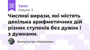 Числові вирази, які містять декілька арифметичних дій різних ступенів без дужок і з дужками.