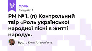 РМ № 1. (п) Контрольний твір «Роль української народної пісні в житті народу».