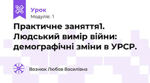 Практичне заняття1. Людський вимір війни: демографічні зміни в УРСР.