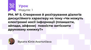 РМ. № 5. Створення й розігрування діалогів дискусійного характеру на тему «Чи можуть електронні носії інформації (планшети, айпади, айфони)  повністю витіснити друковану книжку?»