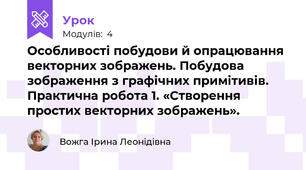 Особливості побудови й опрацювання векторних зображень. Побудова зображення з графічних примітивів. Практична робота 1. «Створення простих векторних зображень».