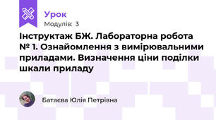 Інструктаж БЖ. Лабораторна робота № 1. Ознайомлення з вимірювальними приладами. Визначення ціни поділки шкали приладу