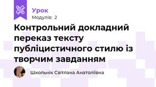 Контрольний докладний переказ тексту публіцистичного стилю із творчим завданням 