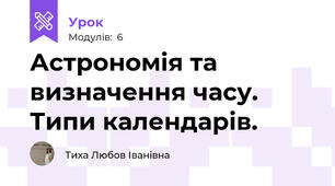 Астрономія та визначення часу. Типи календарів.