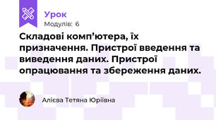 Складові комп’ютера, їх призначення. Пристрої введення та виведення даних. Пристрої опрацювання та збереження даних.