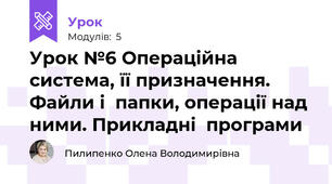 Урок №6 Операційна система, її призначення. Файли і  папки, операції над ними. Прикладні  програми