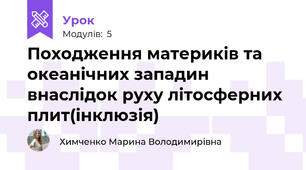 Походження материків та океанічних западин внаслідок руху літосферних плит(інклюзія)