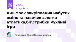 ІБЖ.Урок закріплення набутих вмінь та навичок з:легка атлетика,біг,стрибки.Рухливі ігри