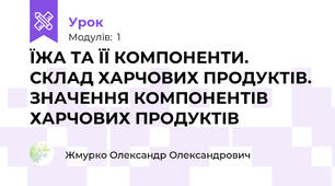 ЇЖА ТА ЇЇ КОМПОНЕНТИ. СКЛАД ХАРЧОВИХ ПРОДУКТІВ. ЗНАЧЕННЯ КОМПОНЕНТІВ ХАРЧОВИХ ПРОДУКТІВ