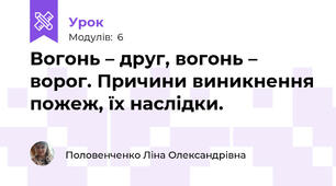Вогонь – друг, вогонь – ворог. Причини виникнення пожеж, їх наслідки.
