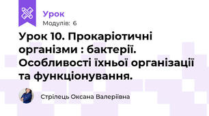 Урок 10. Прокаріотичні організми : бактерії. Особливості їхньої організації та функціонування.