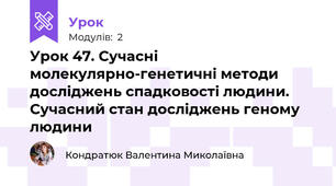 Урок 47. Сучасні молекулярно-генетичні методи досліджень спадковості людини. Сучасний стан досліджень геному людини