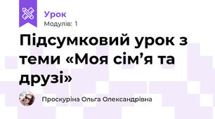 Підсумковий урок з теми «Моя сім’я та друзі» 