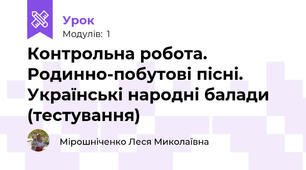 Контрольна робота. Родинно-побутові пісні. Українські народні балади (тестування)