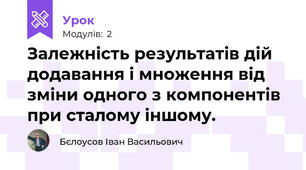 Залежність результатів дій додавання і множення від зміни одного з компонентів при сталому іншому.