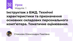 Інструктаж з БЖД. Технічні характеристики та призначення основних складових персонального комп’ютера. Тематичне оцінювання.