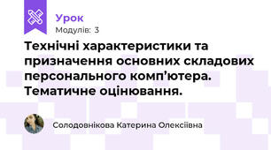 Технічні характеристики та призначення основних складових персонального комп’ютера. Тематичне оцінювання.