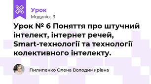 Урок № 6 Поняття про штучний інтелект, інтернет речей, Smart-технології та технології колективного інтелекту.