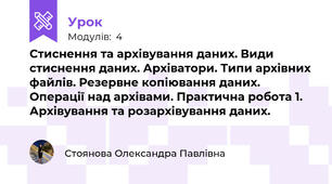  Стиснення та архівування даних. Види стиснення даних. Архіватори. Типи архівних файлів. Резервне копіювання даних. Операції над архівами. Практична робота 1. Архівування та розархівування даних.