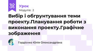 Вибір і обгрунтування теми проекту.Планування роботи з виконання проекту.Графічне зображення