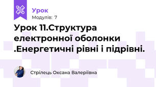 Урок 11.Структура електронної оболонки .Енергетичні рівні і підрівні.
