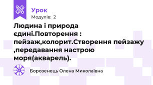 Людина і природа єдині.Повторення : пейзаж,колорит.Створення пейзажу ,передавання настрою моря(акварель).