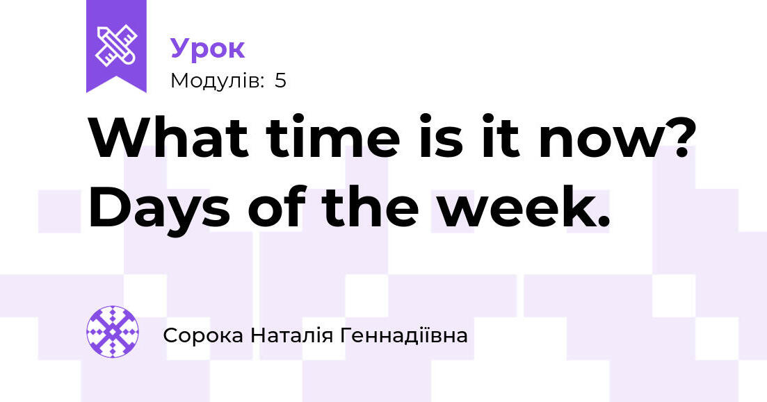 What time is it now? Days of the week. | Урок на 5 завдань. Англійська мова