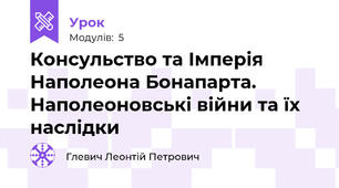 Консульство та Імперія Наполеона Бонапарта. Наполеоновські війни та їх наслідки