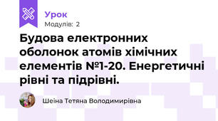 Будова електронних оболонок атомів хімічних елементів №1-20. Енергетичні рівні та підрівні.