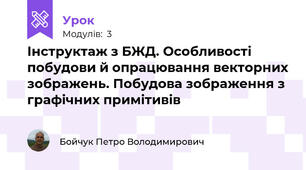 	 Інструктаж з БЖД. Особливості побудови й опрацювання векторних зображень. Побудова зображення з графічних примітивів