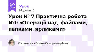 Урок № 7 Практична робота №1: «Операції над  файлами, папками, ярликами»