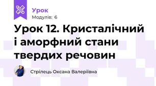 Урок 12. Кристалічний і аморфний стани твердих речовин