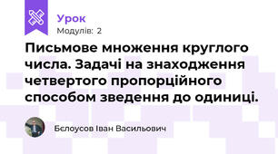 Письмове множення круглого числа. Задачі на знаходження четвертого пропорційного способом зведення до одиниці.