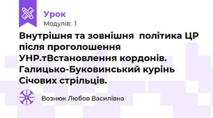 Внутрішня та зовнішня  політика ЦР після проголошення УНР.тВстановлення кордонів. Галицько-Буковинський курінь Січових стрільців.