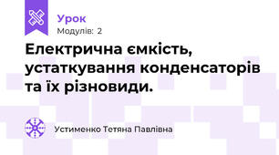 Електрична ємкість,   устаткування конденсаторів та їх різновиди.